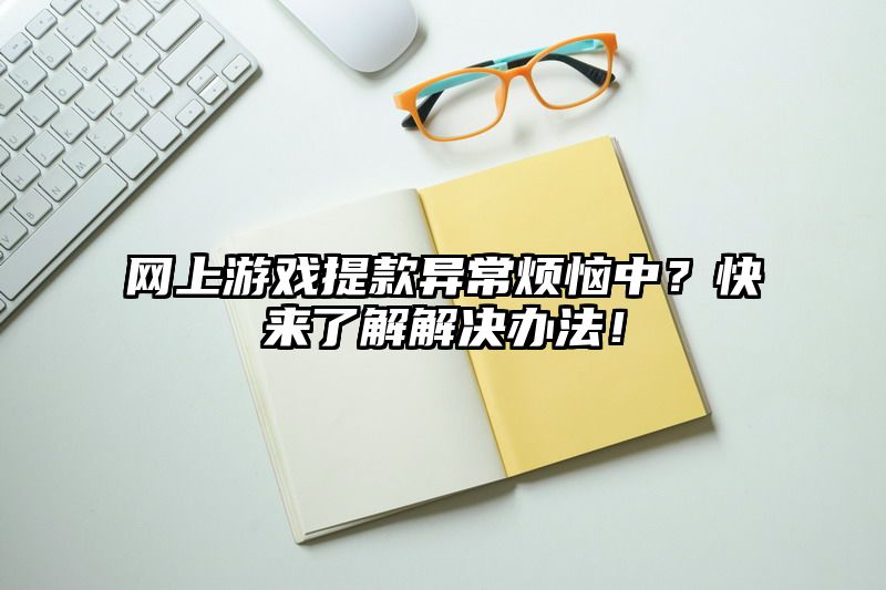 网上游戏提现异常烦恼中？快来了解解决办法！