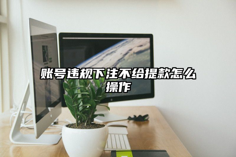 账号违规出款不给提现怎么操作