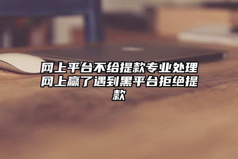 网上平台不给提现专业处理网上赢了遇到黑平台拒绝提现