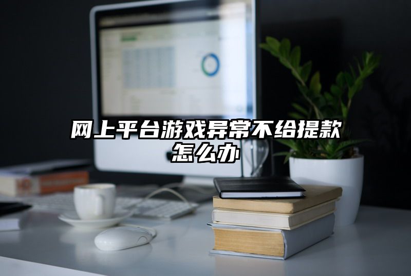 网上平台游戏异常不给提现怎么办