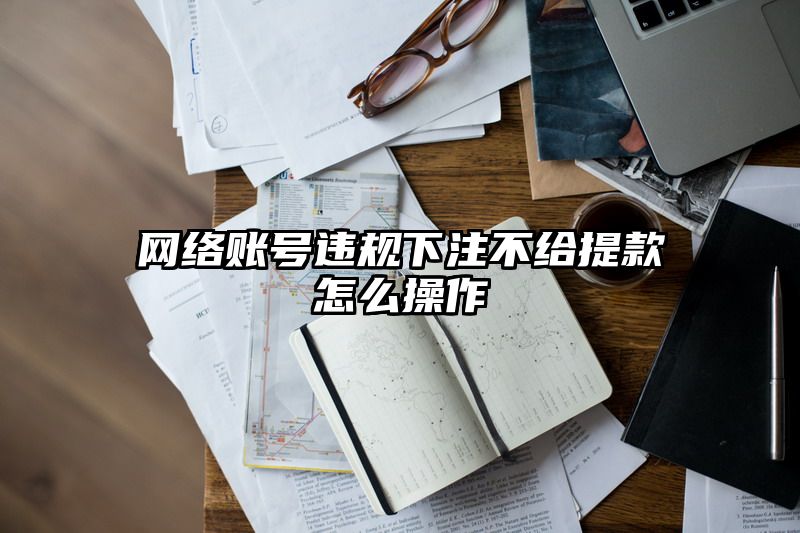 网络账号违规出款不给提现怎么操作