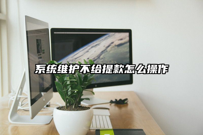 系统维护不给提现怎么操作