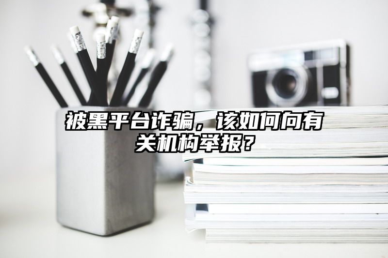 被黑平台，该如何向有关机构举报？