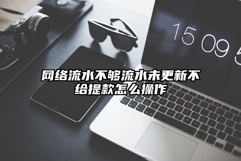 网络流水不够流水未更新不给提现怎么操作