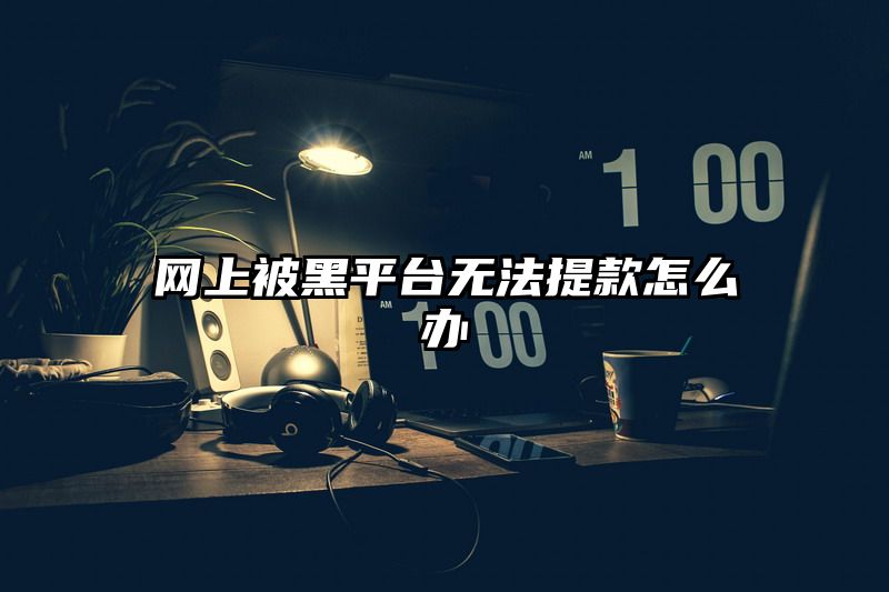 网上被黑平台无法提现怎么办