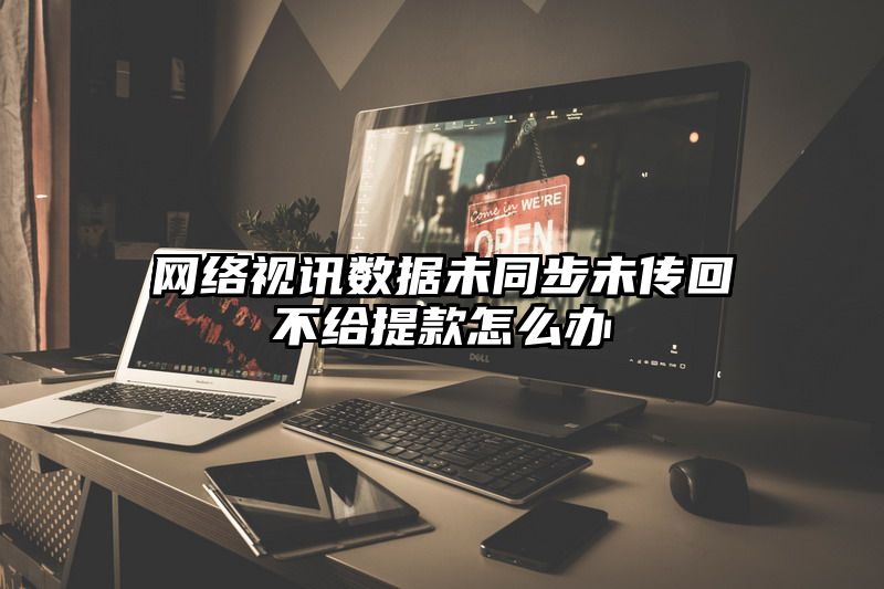 网络视讯数据未同步未传回不给提现怎么办