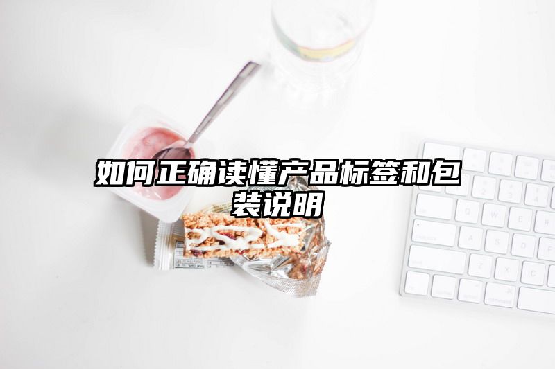 如何正确读懂产品标签和包装说明