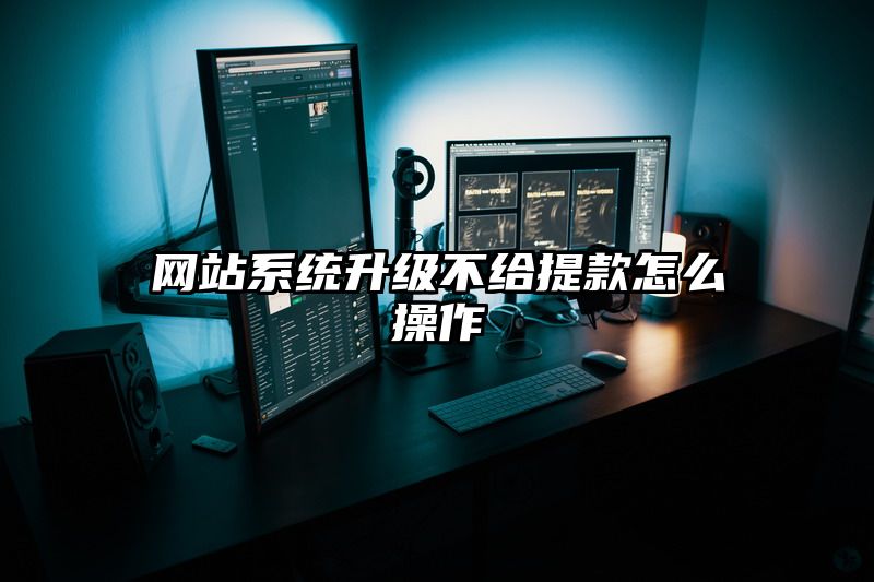 网站系统升级不给提现怎么操作