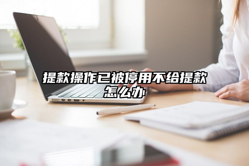 提现操作已被停用不给提现怎么办