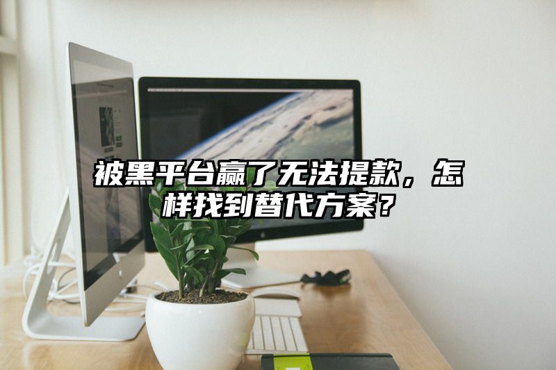 被黑平台赢了无法提现，怎样找到替代方案？