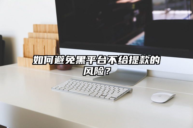 如何避免黑平台不给提现的风险？