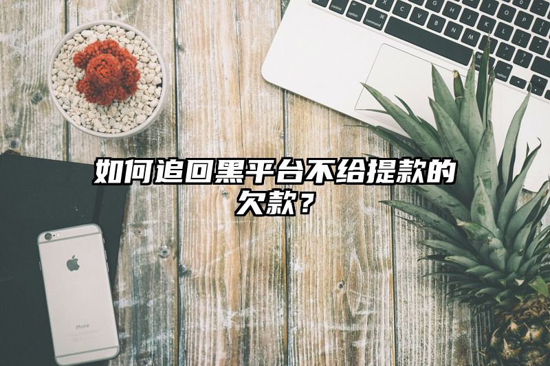 如何追回黑平台不给提现的欠款？