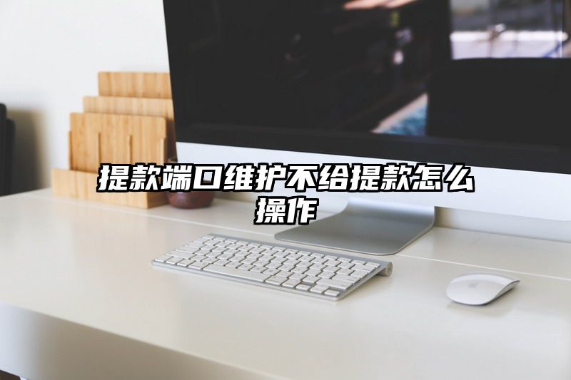 提现端口维护不给提现怎么操作