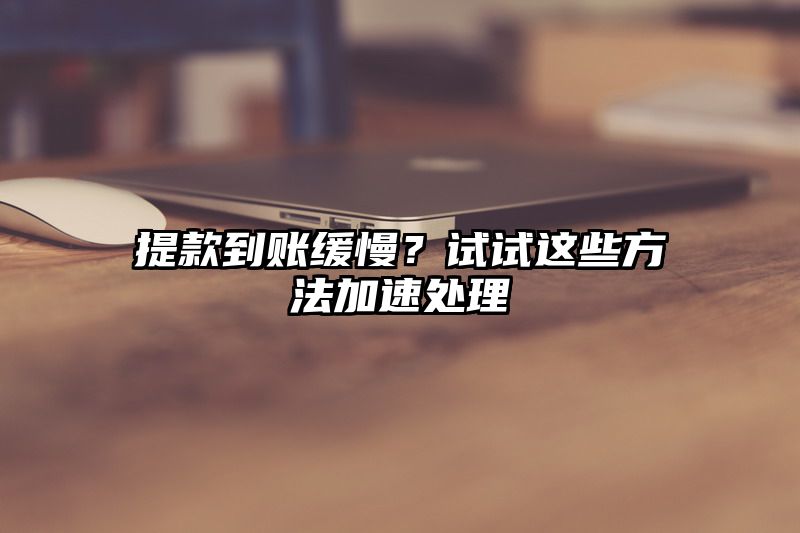 提现到账缓慢？试试这些方法加速处理