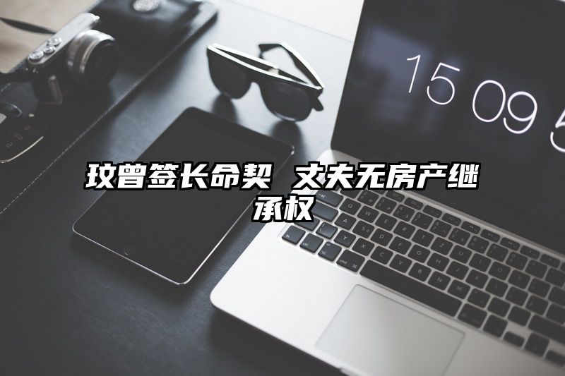 玟曾签长命契 丈夫无房产继承权