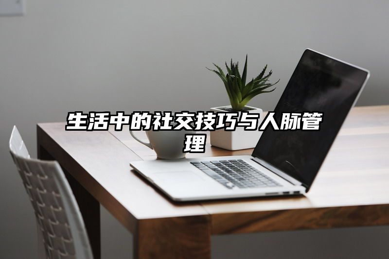 生活中的社交技巧与人脉管理