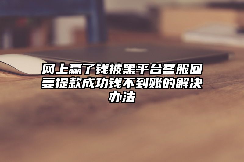 网上赢了钱被黑平台客服回复提现成功钱不到账的解决办法