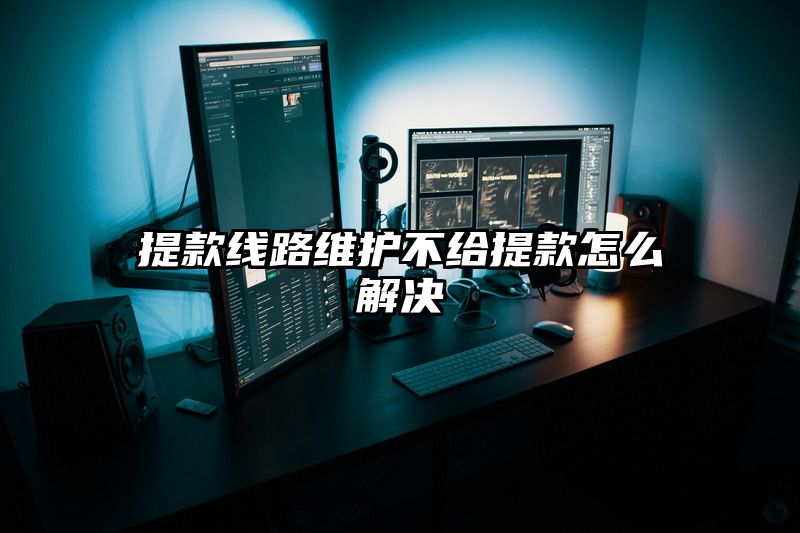 提现线路维护不给提现怎么解决