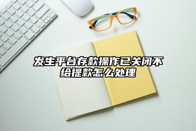 发生平台存款操作已关闭不给提现怎么处理