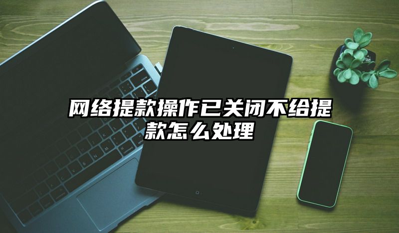 网络提现操作已关闭不给提现怎么处理