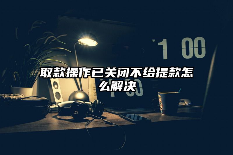 取款操作已关闭不给提现怎么解决