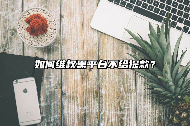 如何维权黑平台不给提现？