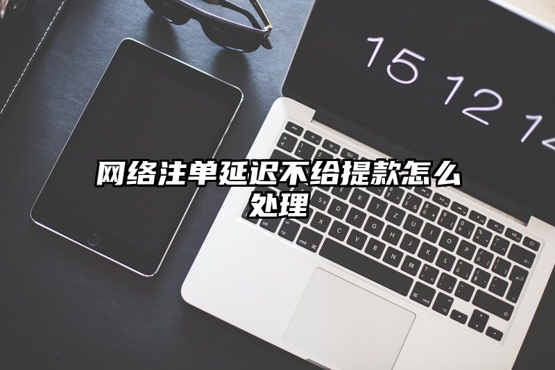 网络出款延迟不给提现怎么处理