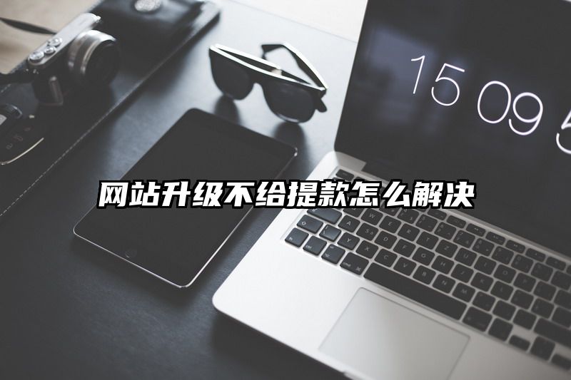 网站升级不给提现怎么解决