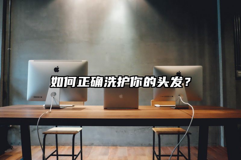 如何正确洗护你的头发？