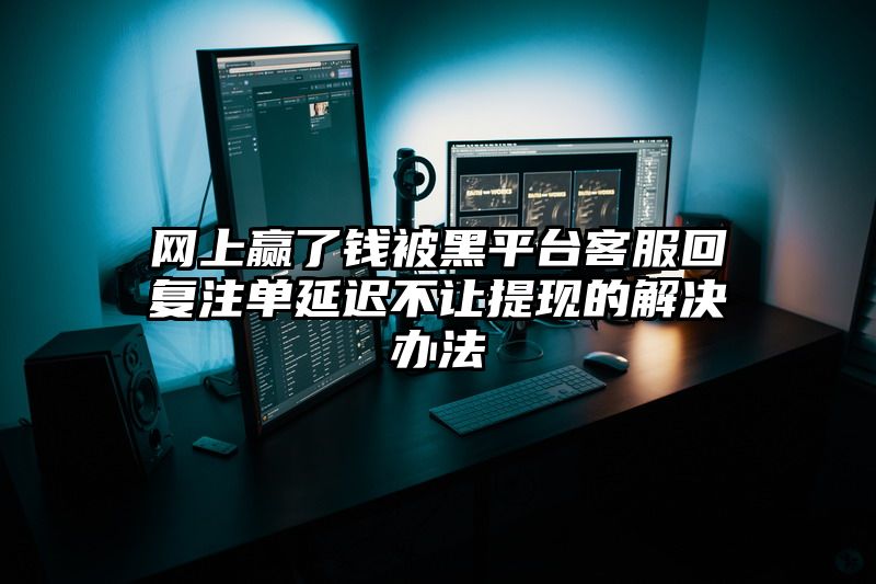 网上赢了钱被黑平台客服回复出款延迟不让提现的解决办法