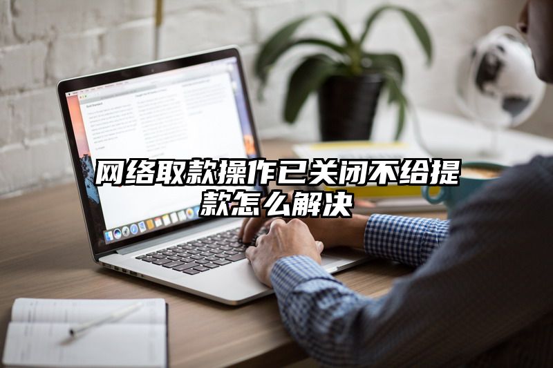 网络取款操作已关闭不给提现怎么解决