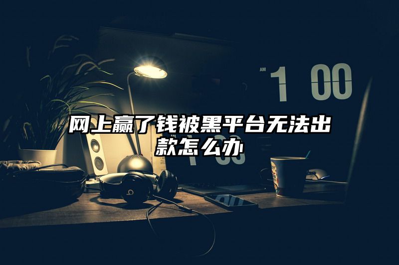 网上赢了钱被黑平台无法出款怎么办