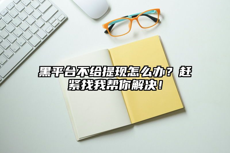 黑平台不给提现怎么办？赶紧找我帮你解决！