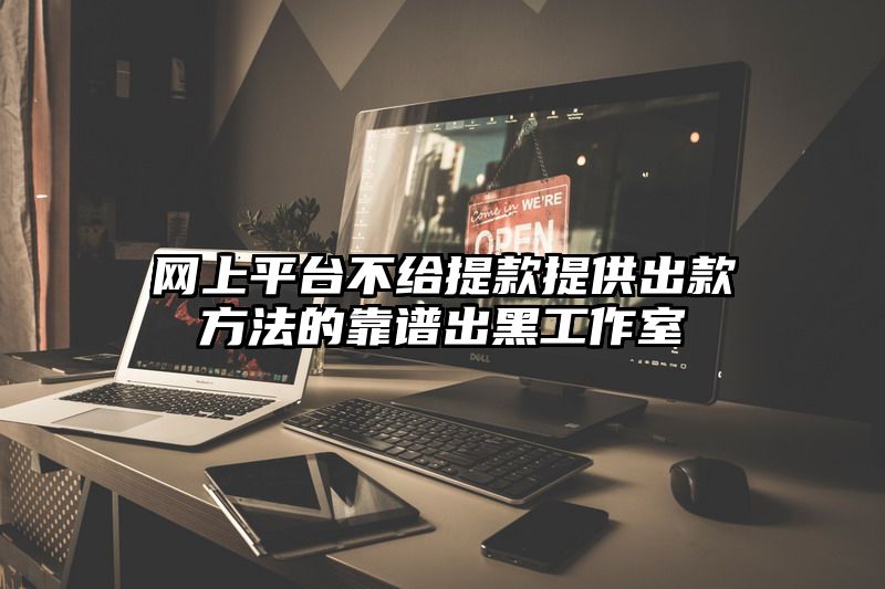 网上平台不给提现提供出款方法的靠谱出黑工作室