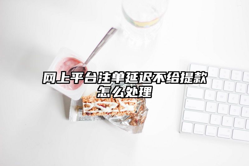 网上平台出款延迟不给提现怎么处理