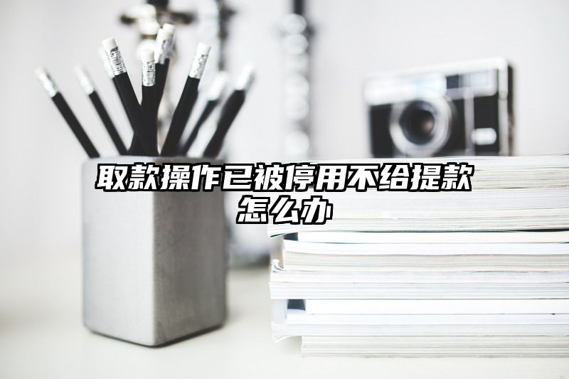 取款操作已被停用不给提现怎么办