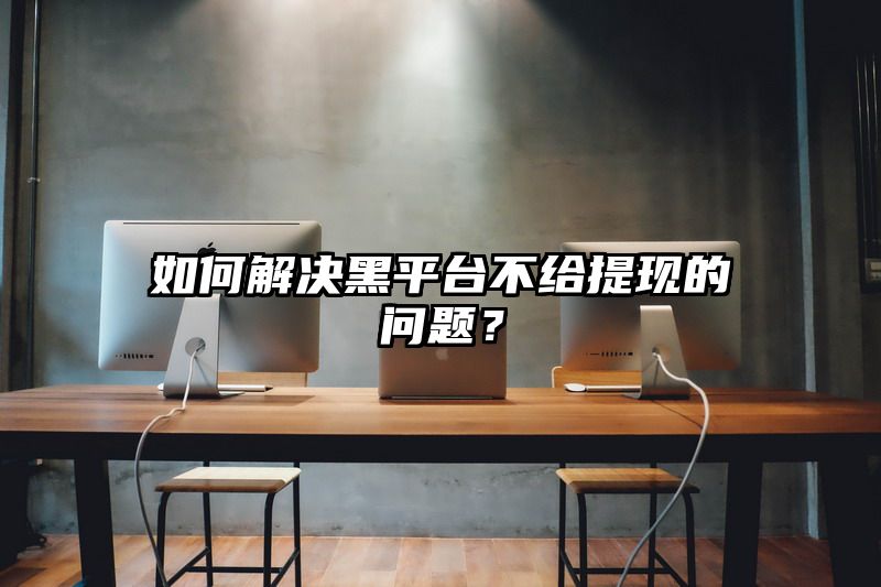 如何解决黑平台不给提现的问题？