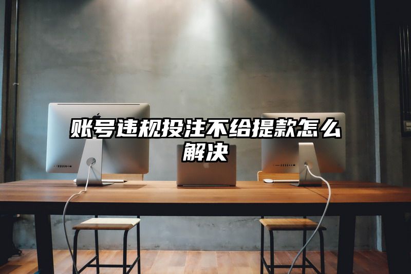 账号违规出款不给提现怎么解决