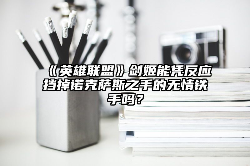 《英雄联盟》剑姬能凭反应挡掉诺克萨斯之手的无情铁手吗？