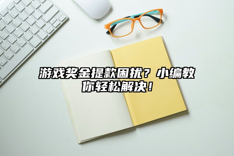 游戏奖金提现困扰？小编教你轻松解决！