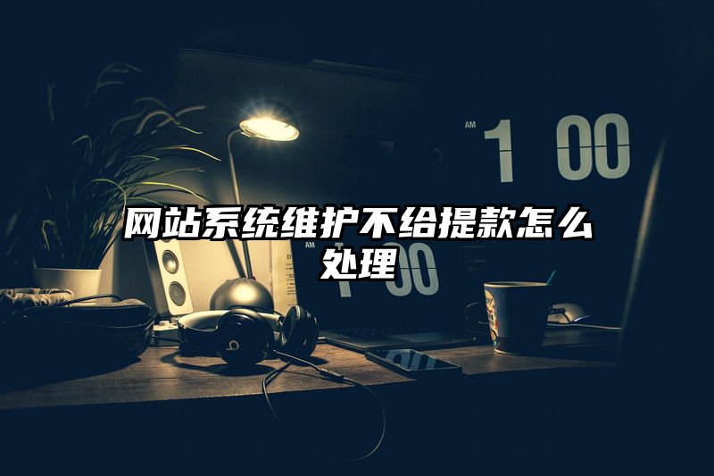 网站系统维护不给提现怎么处理