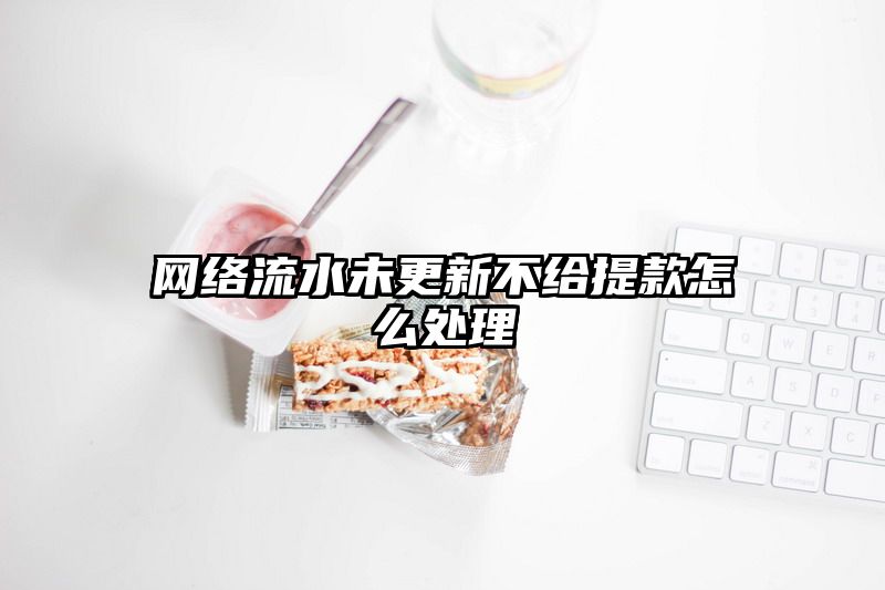 网络流水未更新不给提现怎么处理