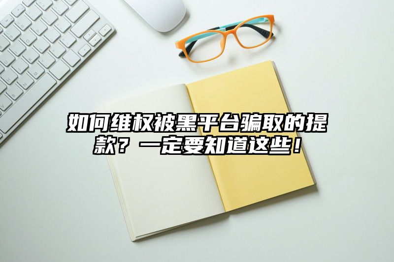 如何维权被黑平台骗取的提现？一定要知道这些！