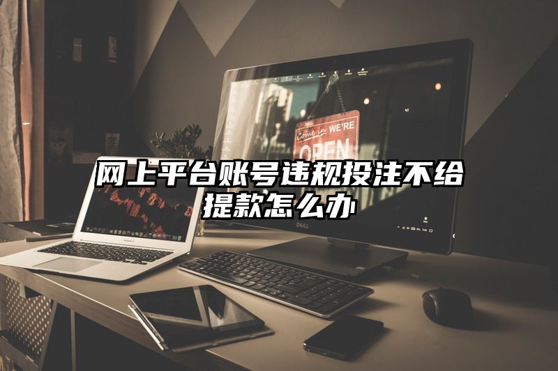 网上平台账号违规出款不给提现怎么办