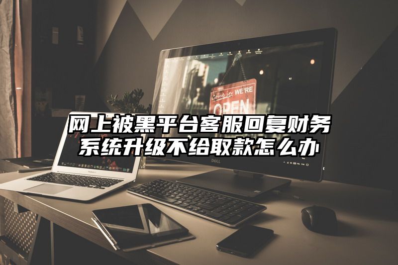 网上被黑平台客服回复财务系统升级不给取款怎么办