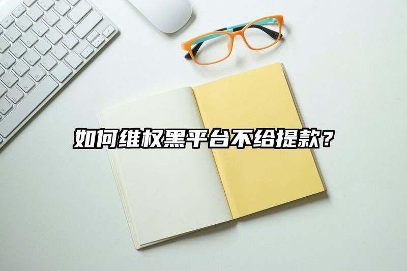 如何维权黑平台不给提现？