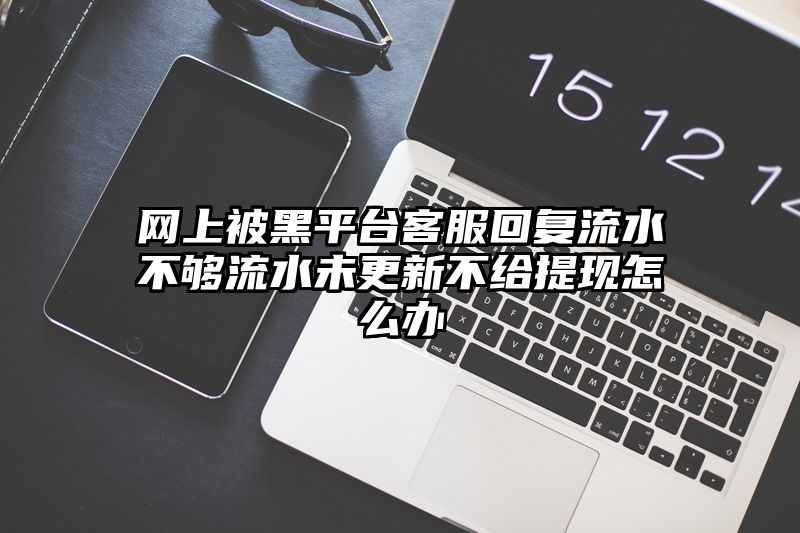 网上被黑平台客服回复流水不够流水未更新不给提现怎么办