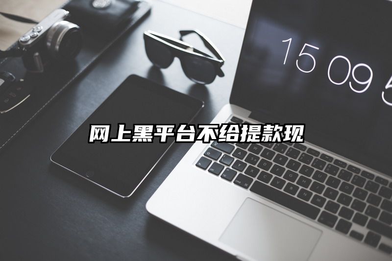 网上黑平台不给提现现