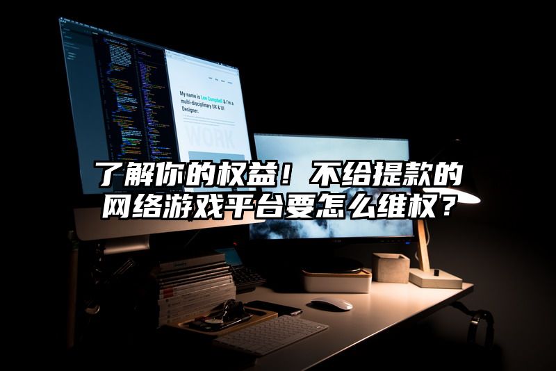 了解你的权益！不给提现的网络游戏平台要怎么维权？