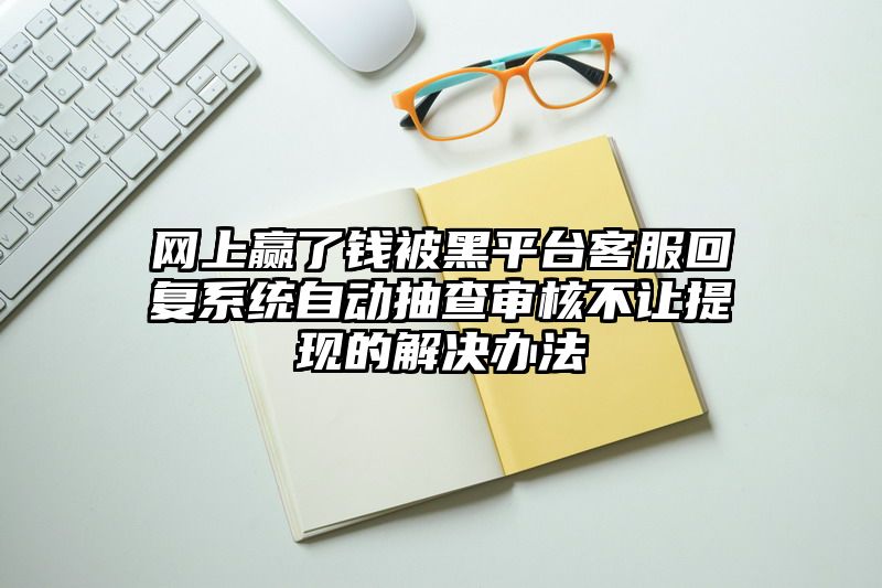 网上赢了钱被黑平台客服回复系统自动抽查审核不让提现的解决办法